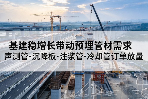 芙蓉基建稳增长带动预埋监测管材需求，声测管、沉降板、注浆管订单持续放量